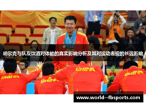 胡尔克与队友饮酒对体能的真实影响分析及其对运动表现的长远影响