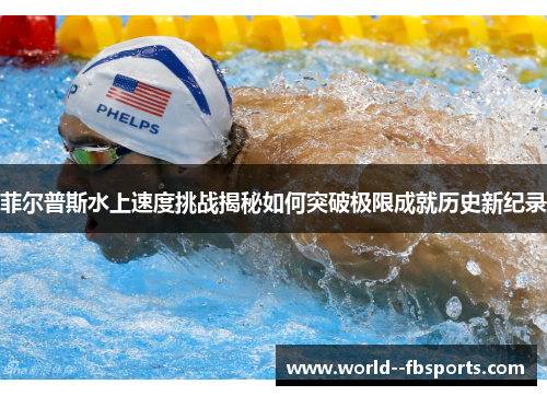 菲尔普斯水上速度挑战揭秘如何突破极限成就历史新纪录 菲尔普斯水上速度挑战揭秘如何突破极限成就历史新纪录