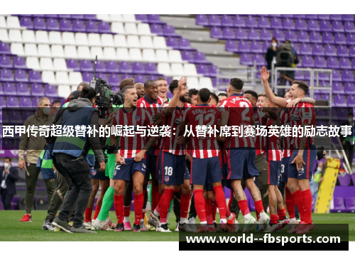 西甲传奇超级替补的崛起与逆袭:从替补席到赛场英雄的励志故事 西甲传奇超级替补的崛起与逆袭:从替补席到赛场英雄的励志故事