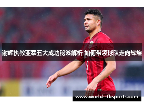 谢晖执教亚泰五大成功秘笈解析 如何带领球队走向辉煌 谢晖执教亚泰五大成功秘笈解析 如何带领球队走向辉煌