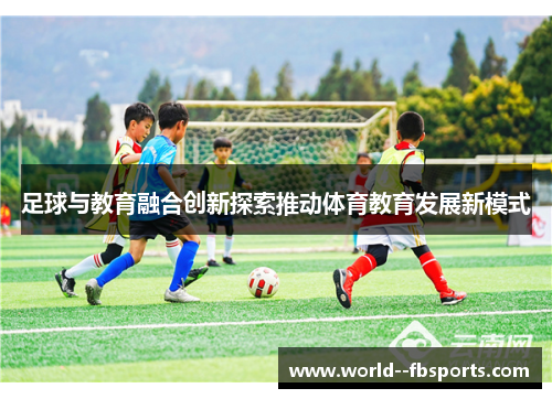足球与教育融合创新探索推动体育教育发展新模式 足球与教育融合创新探索推动体育教育发展新模式