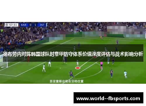 德布劳内对阵韩国球队时意甲防守体系价值深度评估与战术影响分析