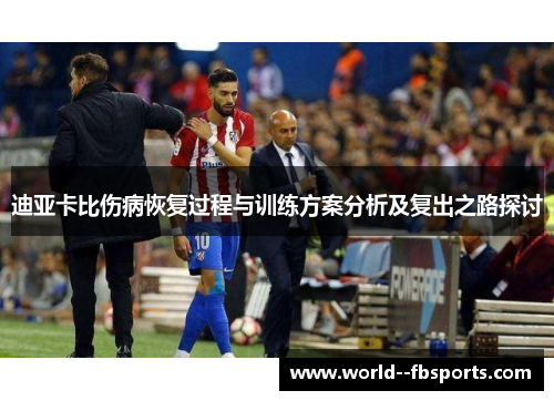 迪亚卡比伤病恢复过程与训练方案分析及复出之路探讨