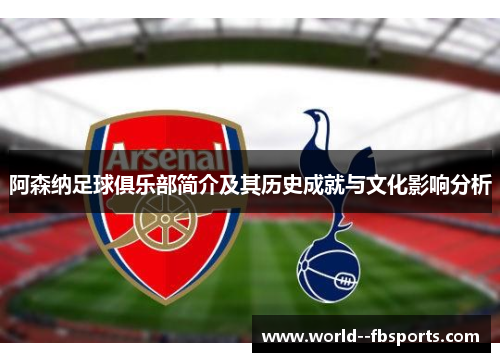 阿森纳足球俱乐部简介及其历史成就与文化影响分析 阿森纳足球俱乐部简介及其历史成就与文化影响分析