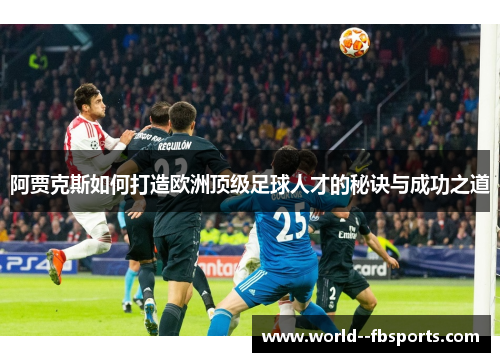 阿贾克斯如何打造欧洲顶级足球人才的秘诀与成功之道
