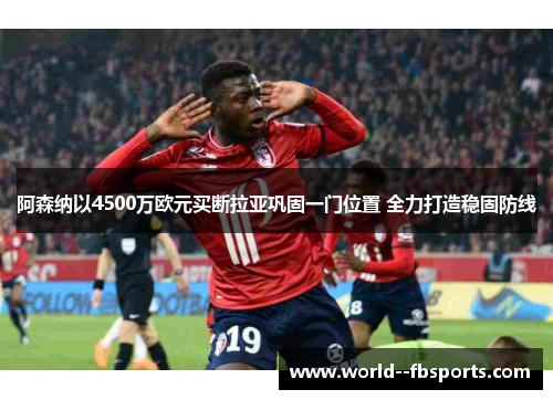 阿森纳以4500万欧元买断拉亚巩固一门位置 全力打造稳固防线