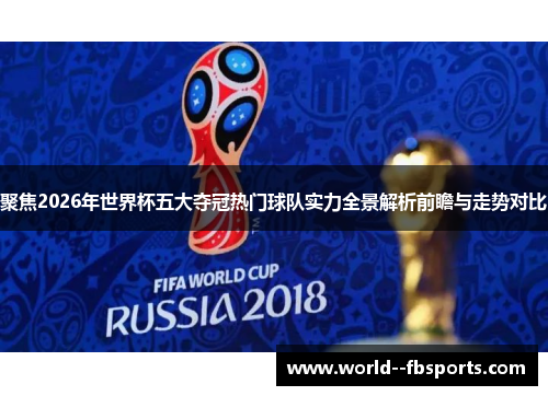 聚焦2026年世界杯五大夺冠热门球队实力全景解析前瞻与走势对比 聚焦2026年世界杯五大夺冠热门球队实力全景解析前瞻与走势对比